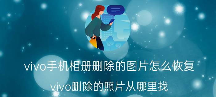 vivo手机相册删除的图片怎么恢复 vivo删除的照片从哪里找？